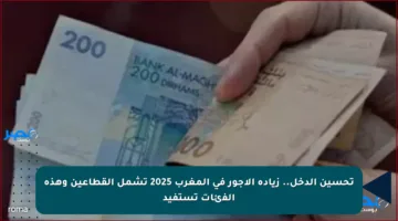 تحسين الدخل.. زيادة الأجور في المغرب 2025 تشمل القطاعين وهذه الفئات تستفيد